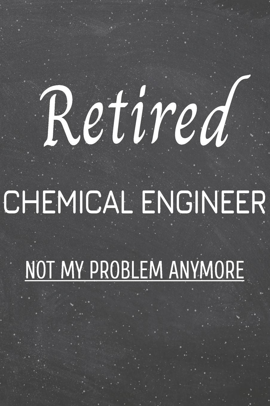 Retired Chemical Engineer Not My Problem Anymore: Chemical Engineer Dot Grid Notebook, Planner or Journal 110 Dotted Pages Office Equipment, Supplies Funny Chemical Engineer Gift Idea for Christmas or Birthday