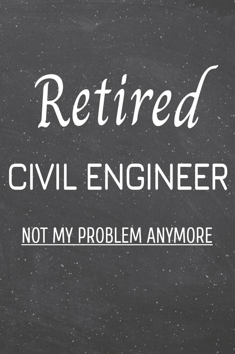 Retired Civil Engineer Not My Problem Anymore: Civil Engineer Dot Grid Notebook, Planner or Journal 110 Dotted Pages Office Equipment, Supplies Funny Civil Engineer Gift Idea for Christmas or Birthday