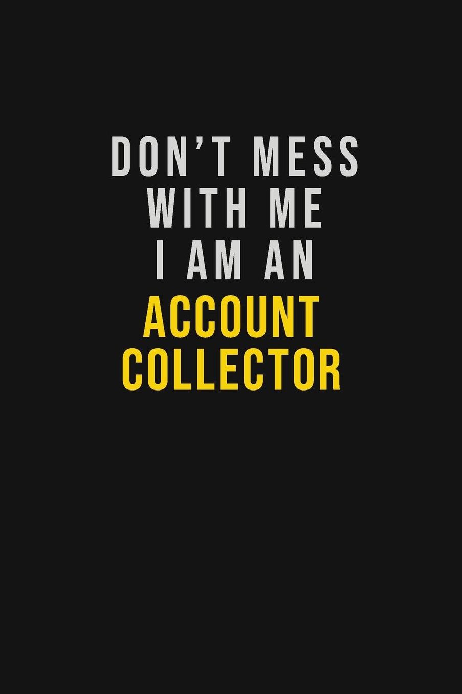 Don't Mess With Me I Am An Account Collector: Motivational Career quote blank lined Notebook Journal 6x9 matte finish