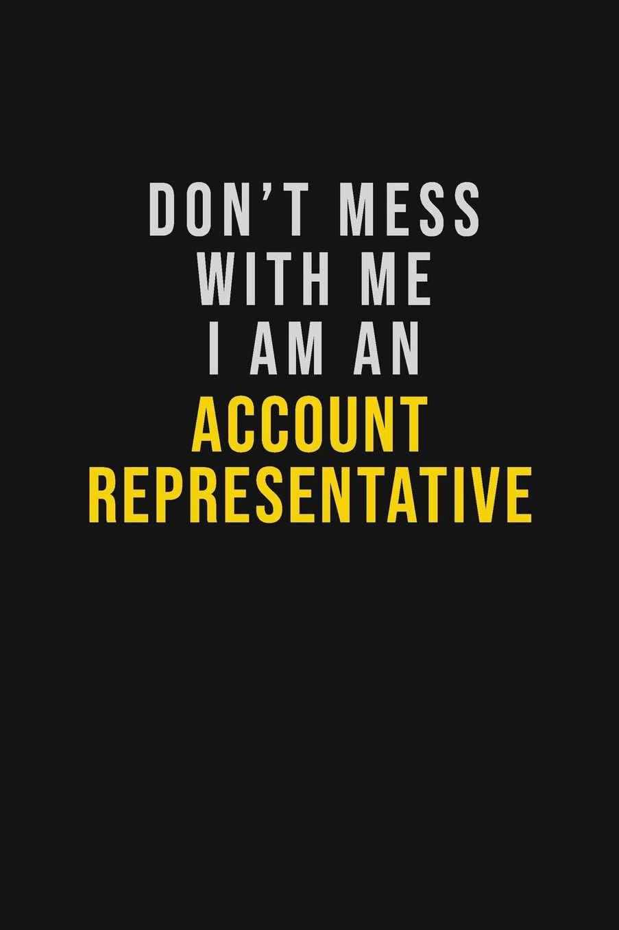 Don't Mess With Me I Am An Account Representative: Motivational Career quote blank lined Notebook Journal 6x9 matte finish