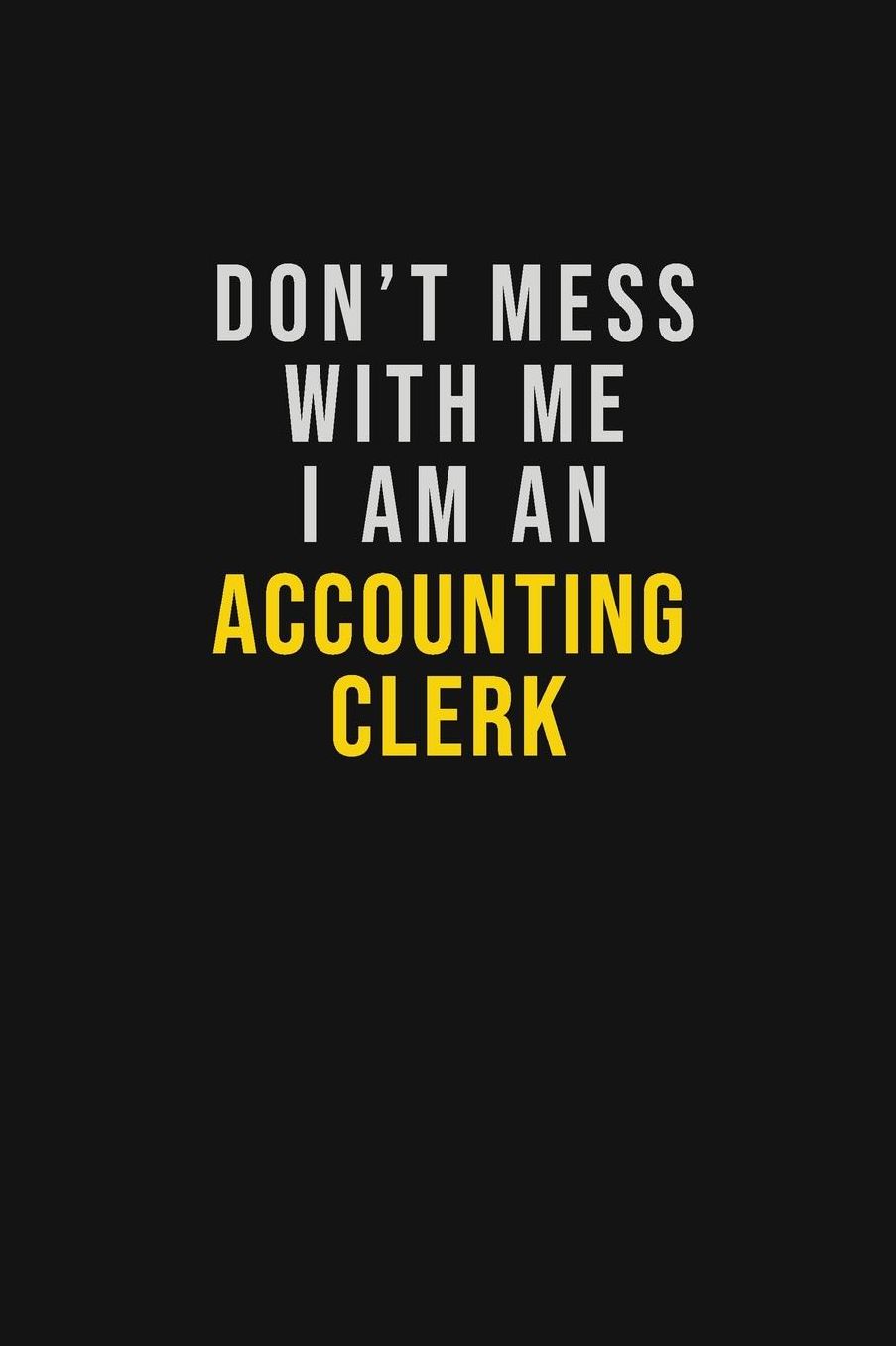 Don't Mess With Me I Am An Accounting Clerk: Motivational Career quote blank lined Notebook Journal 6x9 matte finish
