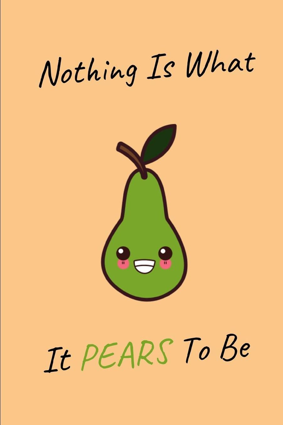 Nothing Is What It Pears To Be: Funny Lined Notebook Journal - For Pear Lovers Enthusiasts Makers Eateries - Novelty Themed Gifts
