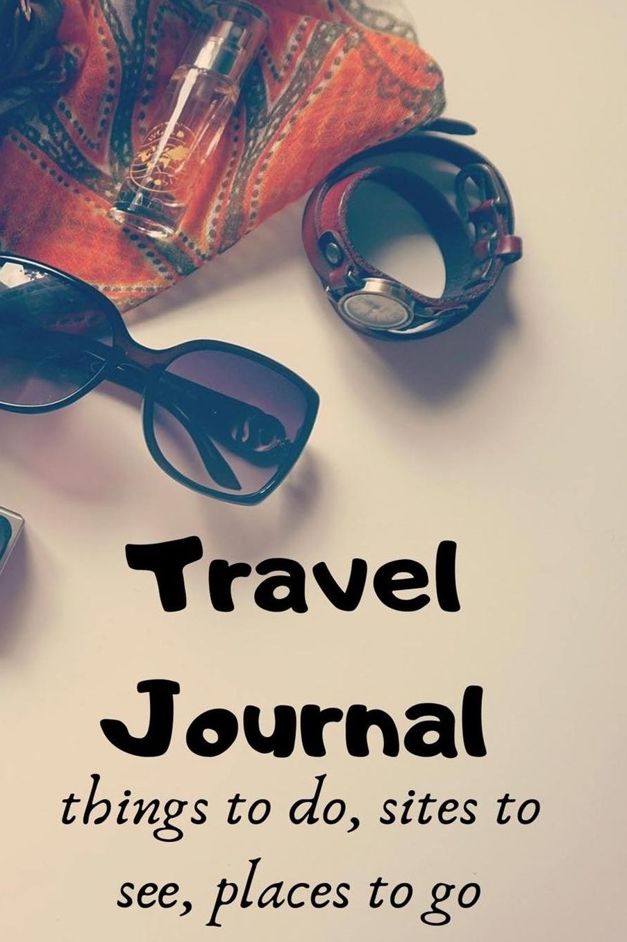Travel Journal Things To Do, Sites To See, Places To Go: A Journal for Road Trips, Traveling, Vacations, Camping, and Adventures