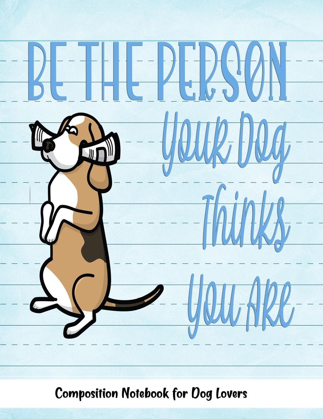 Be The Person Your Dog Thinks You Are: Journal Composition Notebook for Dog and Puppy Lovers
