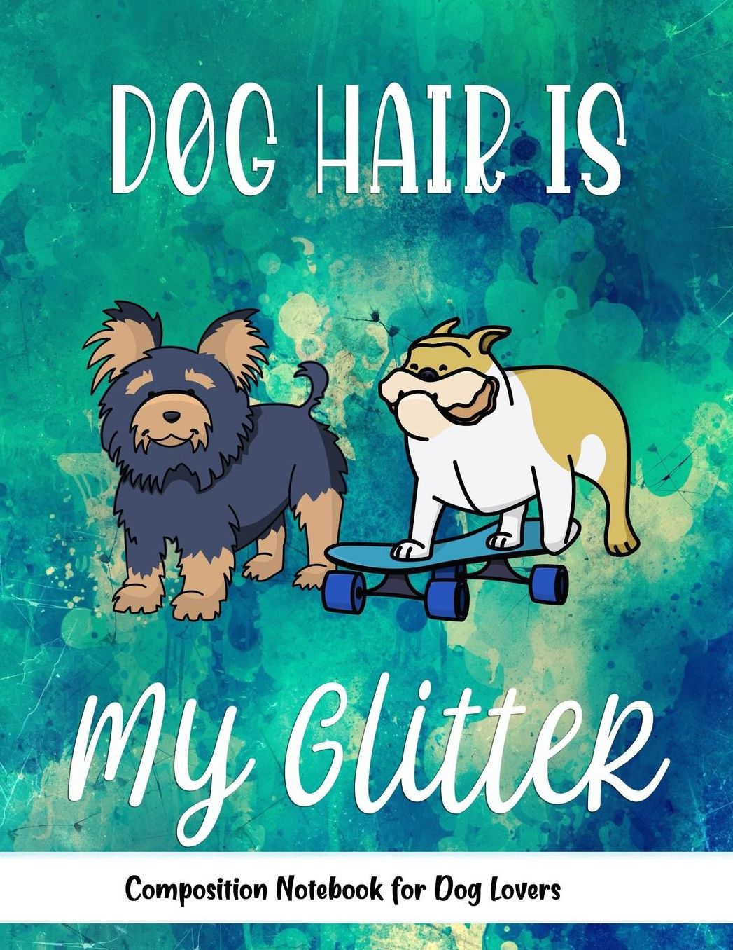 Dog Hair Is My Glitter: Journal Composition Notebook for Dog and Puppy Lovers