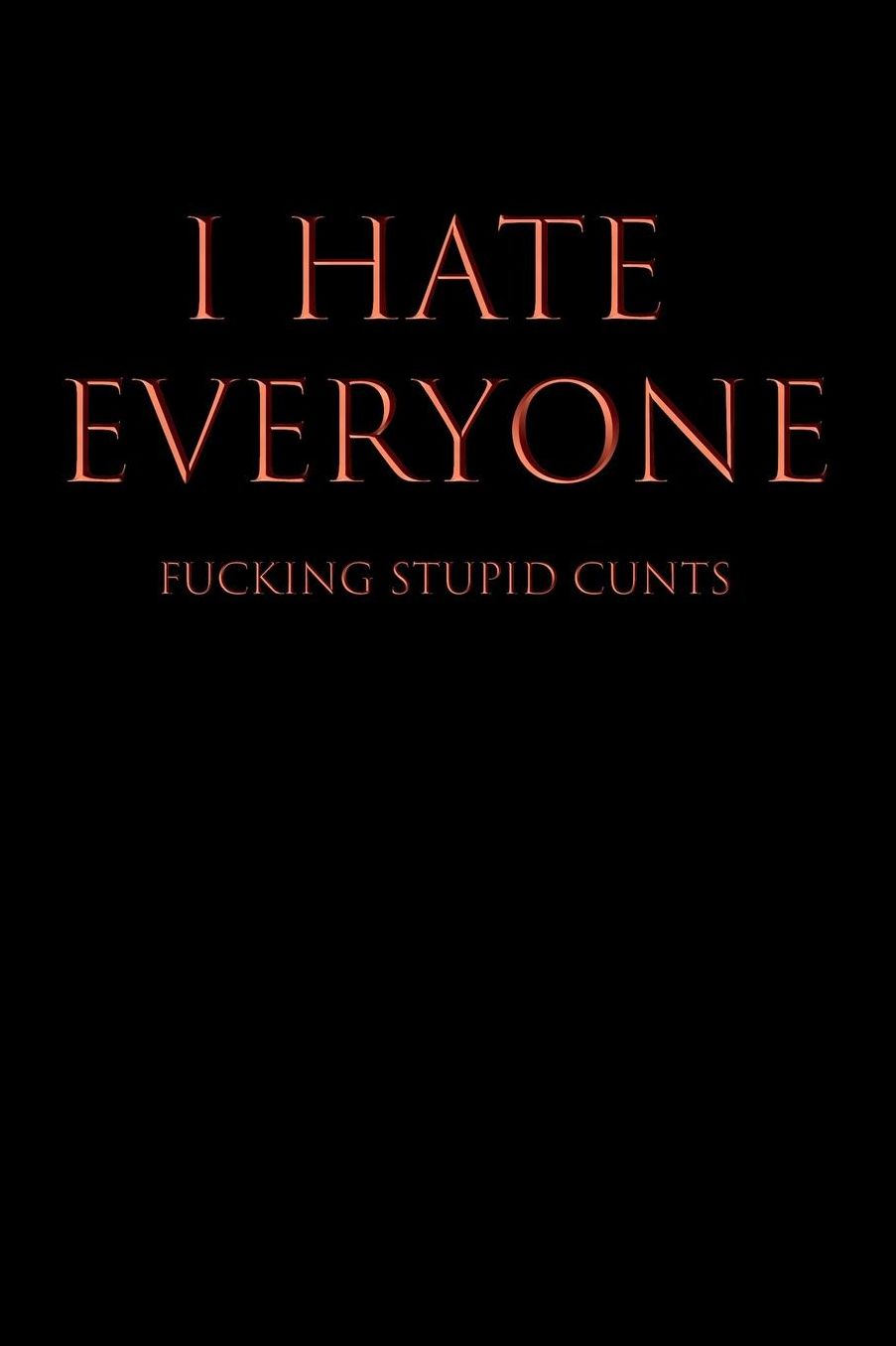 I Hate Everyone Fucking Stupid Cunts: Blank Lined Journal Notebook, 120 Pages, 6 x 9 inches - Funny, Offensive, Sarcastic, Office Coworker, BFF Gift, Cuss Words, Swear, BR v2