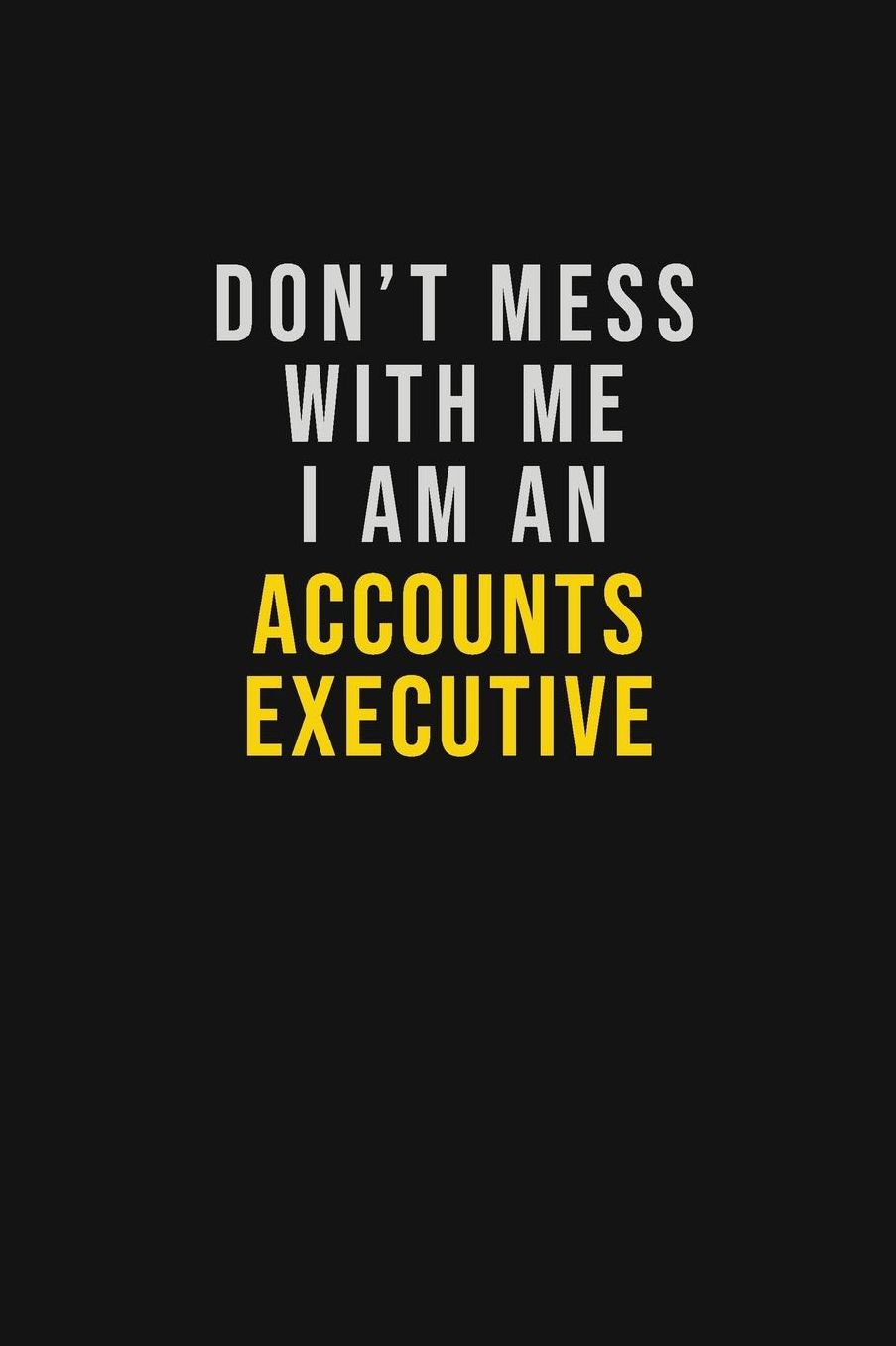 Don't Mess With Me I Am An Accounts Executive: Motivational Career quote blank lined Notebook Journal 6x9 matte finish