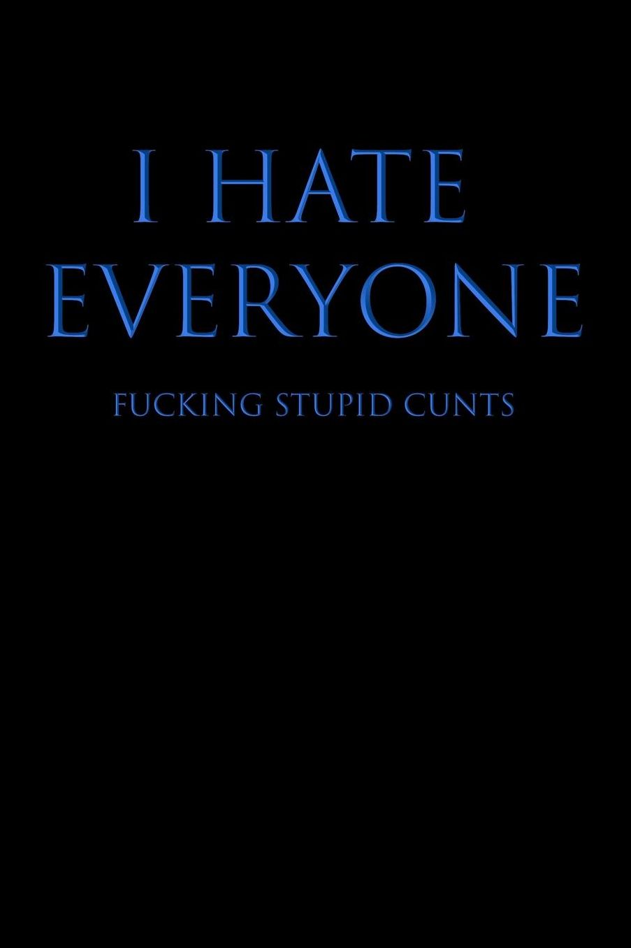 I Hate Everyone Fucking Stupid Cunts: Blank Lined Journal Notebook, 120 Pages, 6 x 9 inches - Funny, Offensive, Sarcastic, Office Coworker, BFF Gift, Cuss Words, Swear, BB v3
