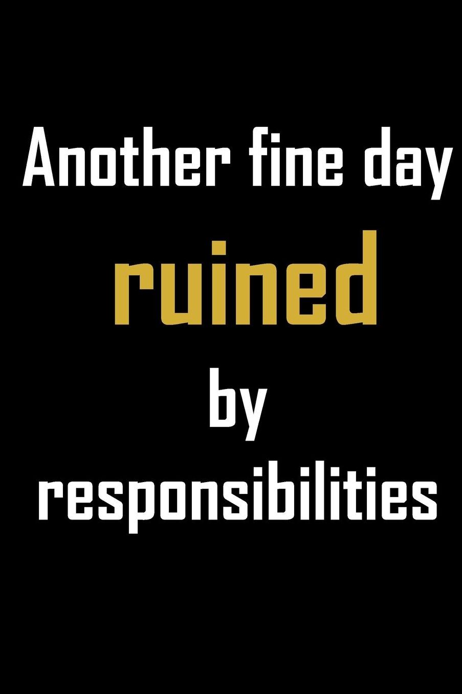 Another fine day ruined by responsibilities: Funny gag quote journal notebook, possibly work-related. Great gift for a coworker.