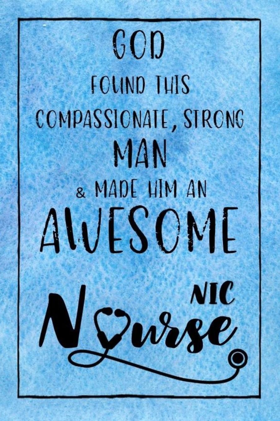 God Found this Strong Man & Made Him an Awesome NIC Nurse: Journal for Thoughts and Musings