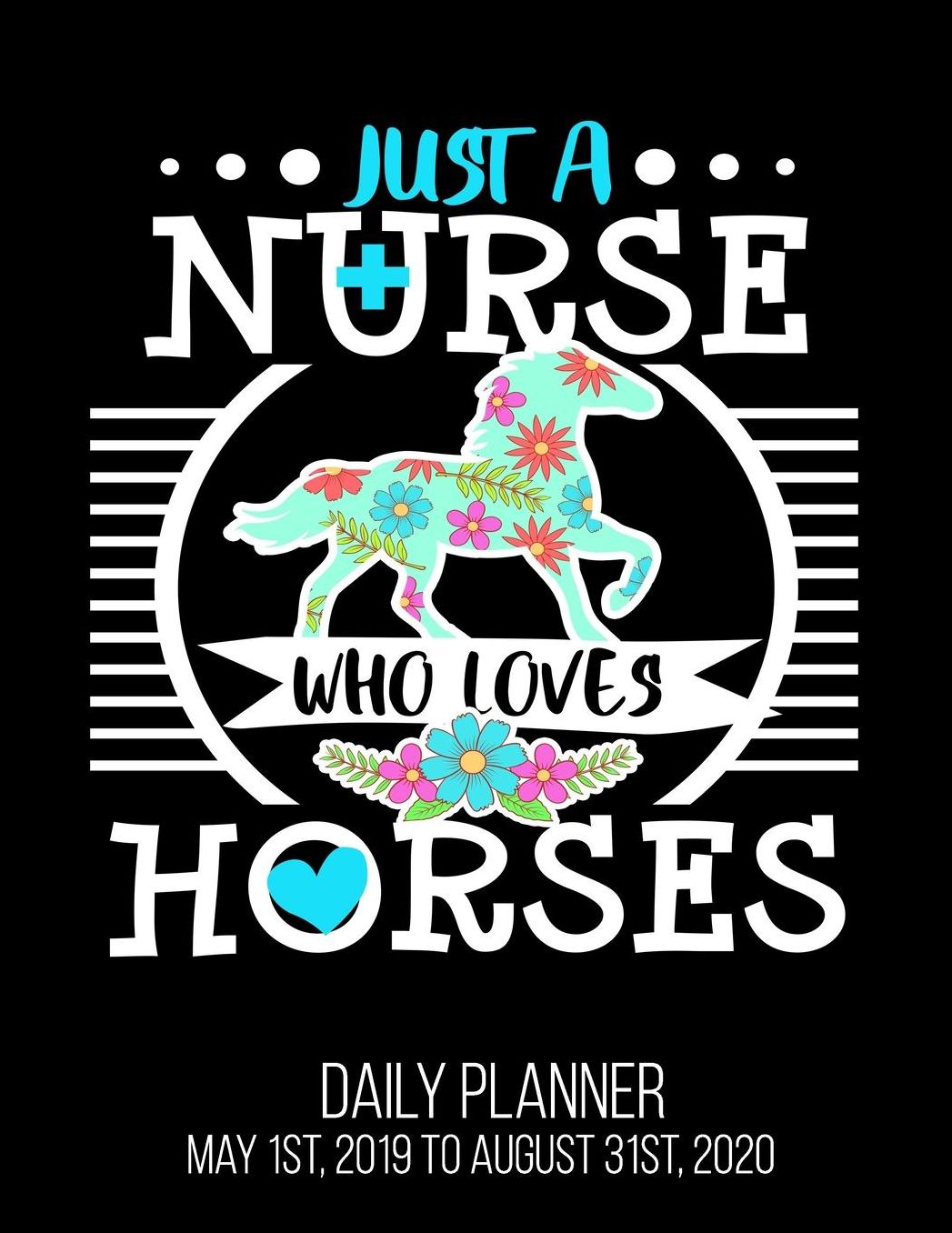 Just A Nurse Who Loves Horses Daily Planner May 1st, 2019 to August 31st, 2020: Horse Riding Rider Equestrian Daily Planner