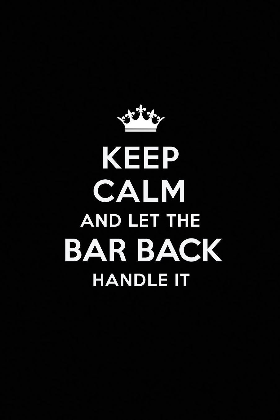 Keep Calm and Let the Bar Back Handle It: Blank Lined Bar Back Journal Notebook Diary as a Perfect Birthday, Appreciation day, Business, Thanksgiving, or Christmas Gift for friends, coworkers and family.