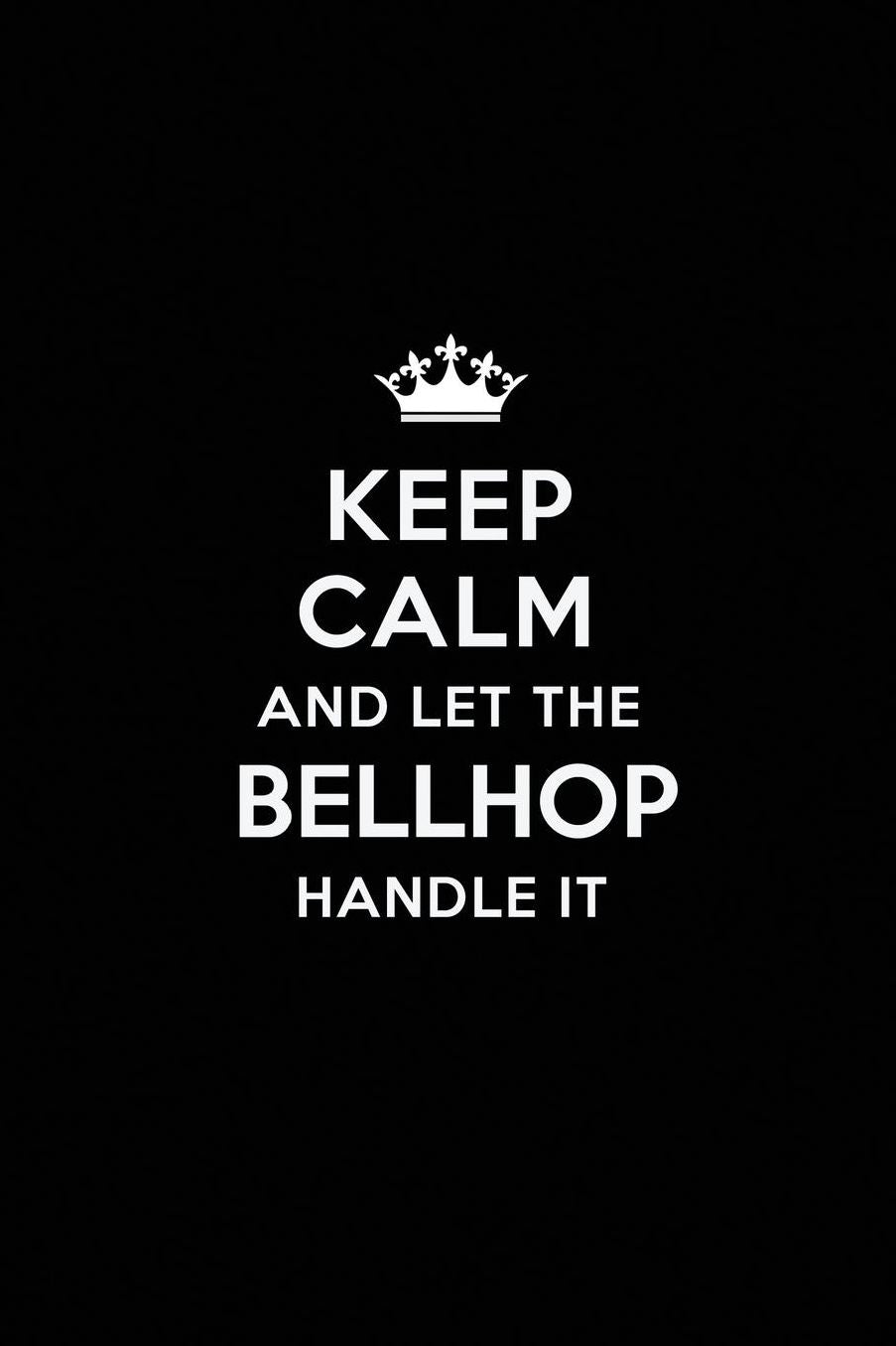 Keep Calm and Let the Bellhop Handle It: Blank Lined Bellhop Journal Notebook Diary as a Perfect Birthday, Appreciation day, Business, Thanksgiving, or Christmas Gift for friends, coworkers and family.