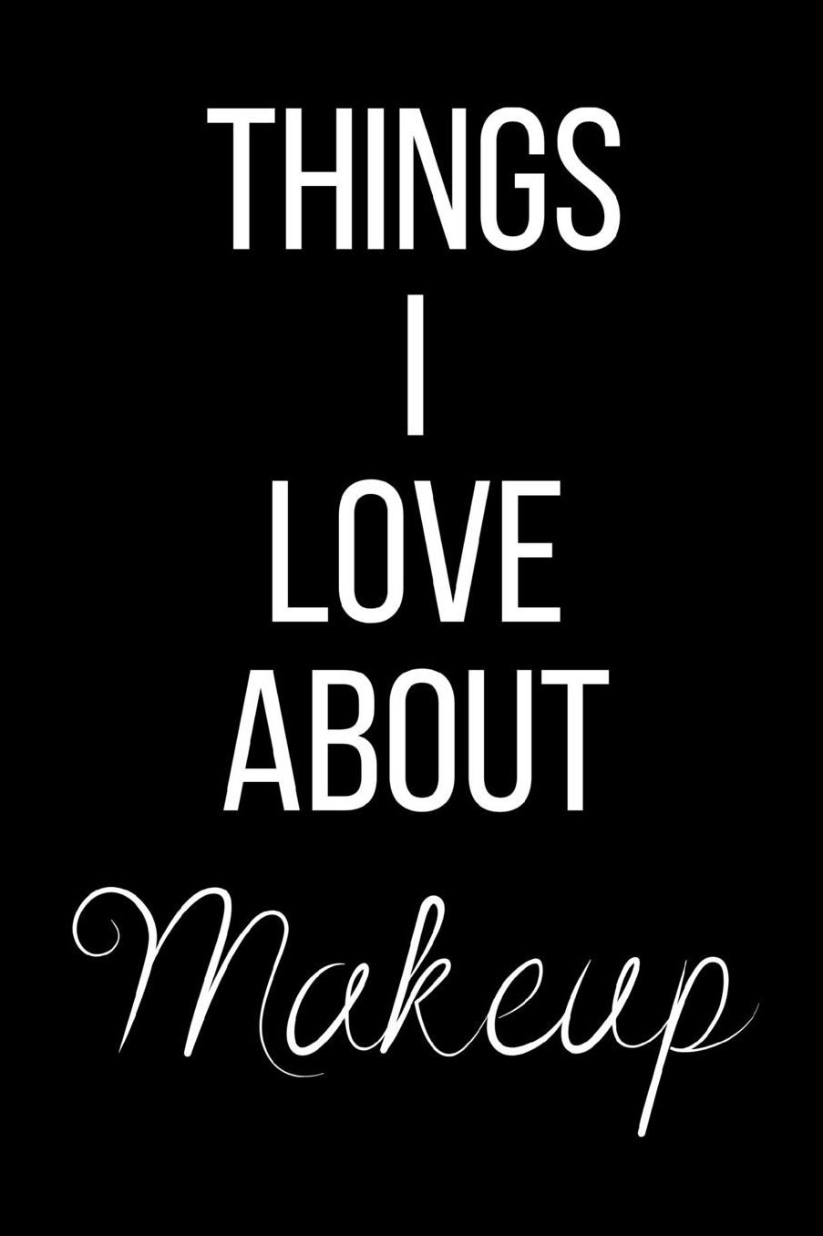 Things I Love About Makeup: Funny Slogan-Blank Lined Journal-120 Pages 6 x 9