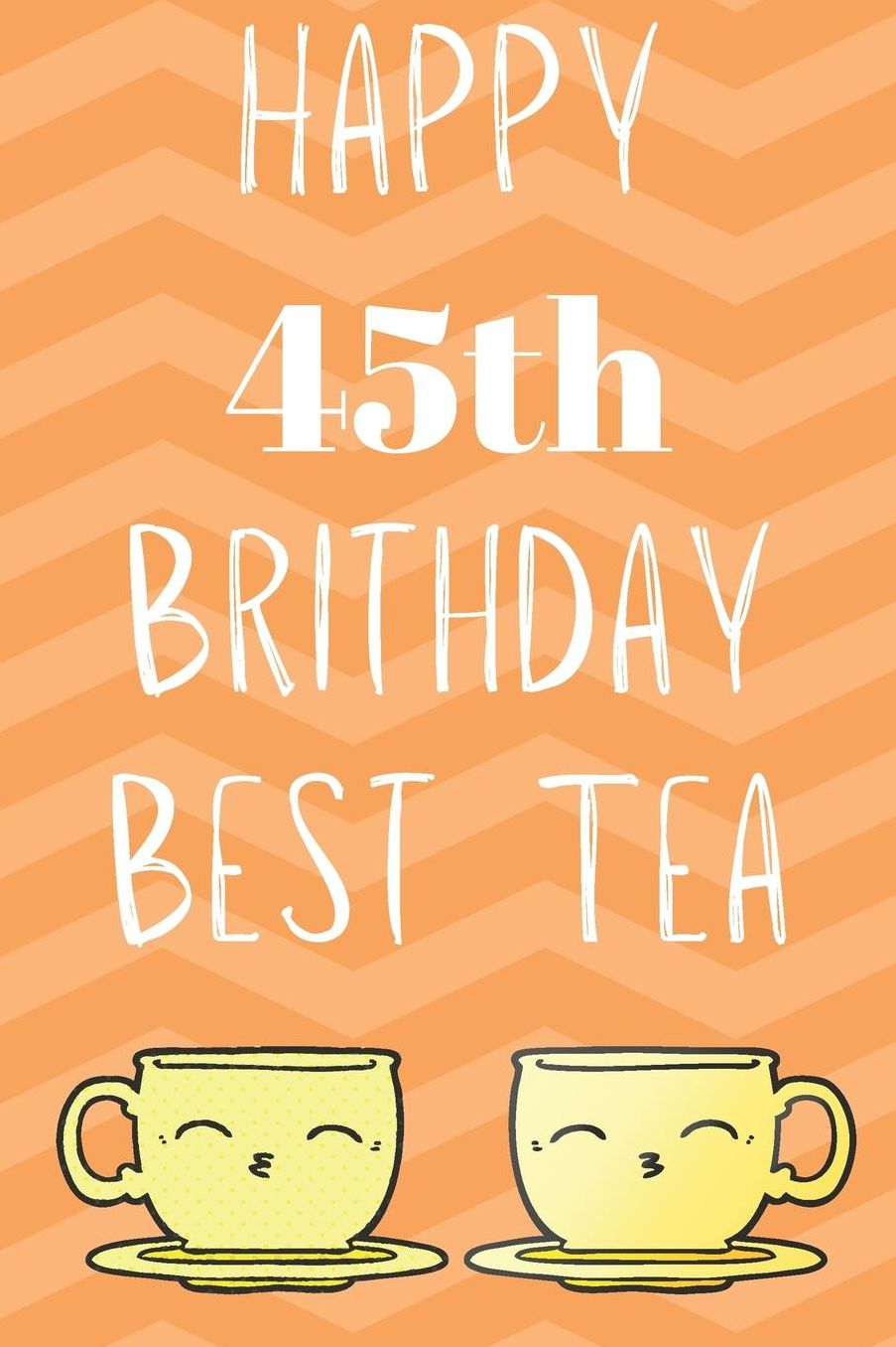 Happy 45th Birthday Best Tea: Funny 45th Birthday Gift best tea Journal / Notebook / Diary (6 x 9 - 110 Blank Lined Pages)