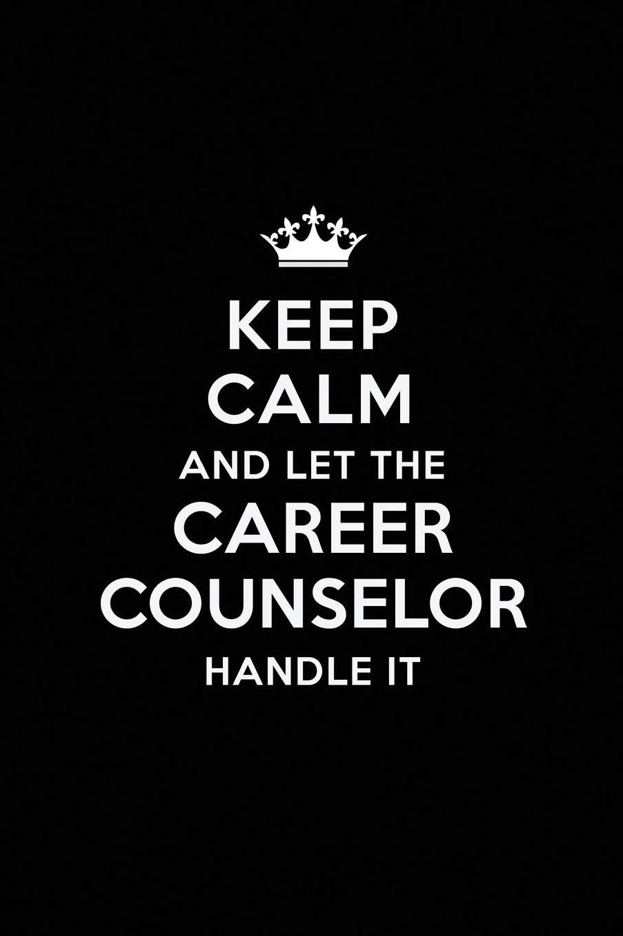 Keep Calm and Let the Career Counselor Handle It: Blank Lined Career Counselor Journal Notebook Diary as a Perfect Birthday, Appreciation day, Business, Thanksgiving, or Christmas Gift for friends, coworkers and family.
