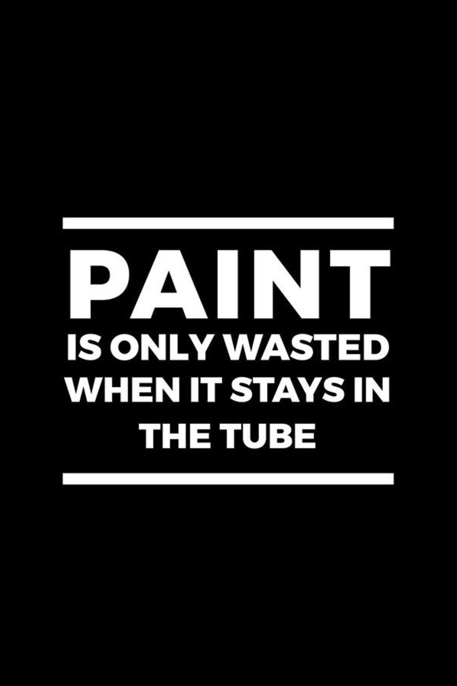Paint Is Only Wasted When It Stays In The Tube: Blank Lined Notebook ( Art) Black