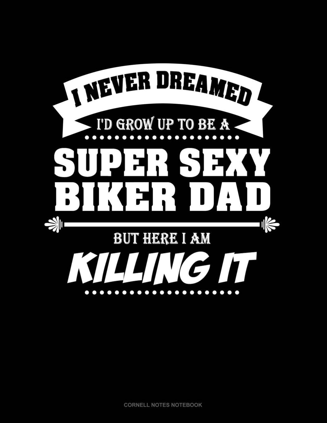 I Never Dreamed I'd Grow Up To Be A Super Sexy Biker Dad But Here I Am Killing It: Cornell Notes Notebook