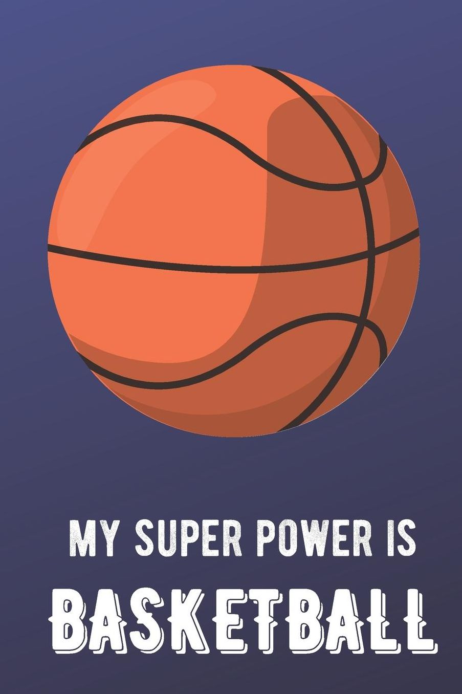 My Super Power Is Basketball: Sports Athlete Hobby Journal and Notebook for Friends Family Coworkers. Lined Paper Note Book.