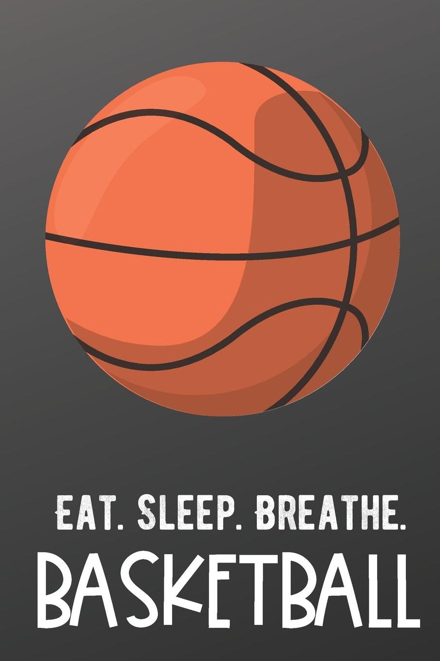 Eat Sleep Breathe Basketball: Sports Athlete Hobby Journal and Notebook for Friends Family Coworkers. Lined Paper Note Book.