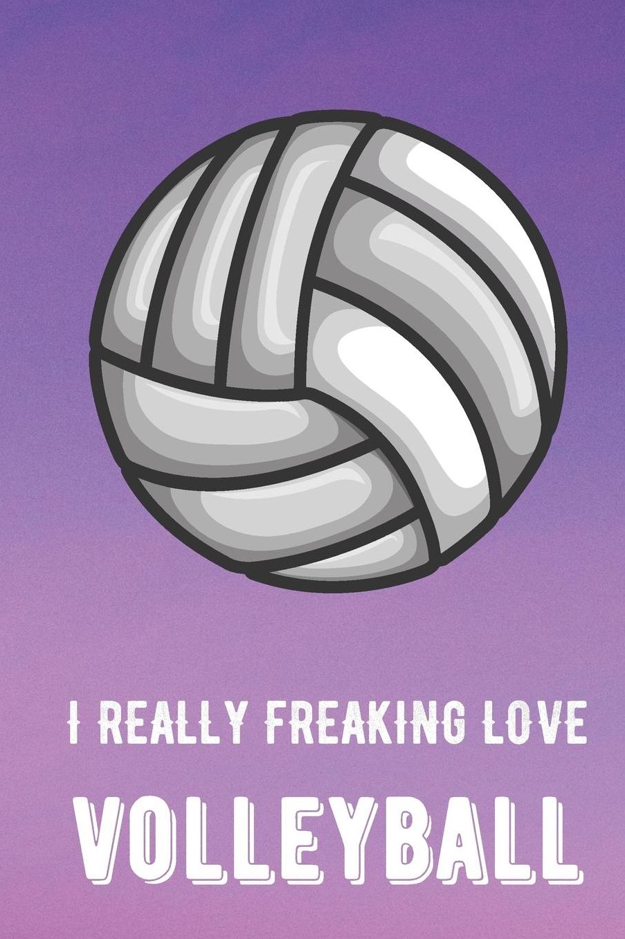 I Really Freaking Love Volleyball: Sports Athlete Hobby Journal and Notebook for Friends Family Coworkers. Lined Paper Note Book.