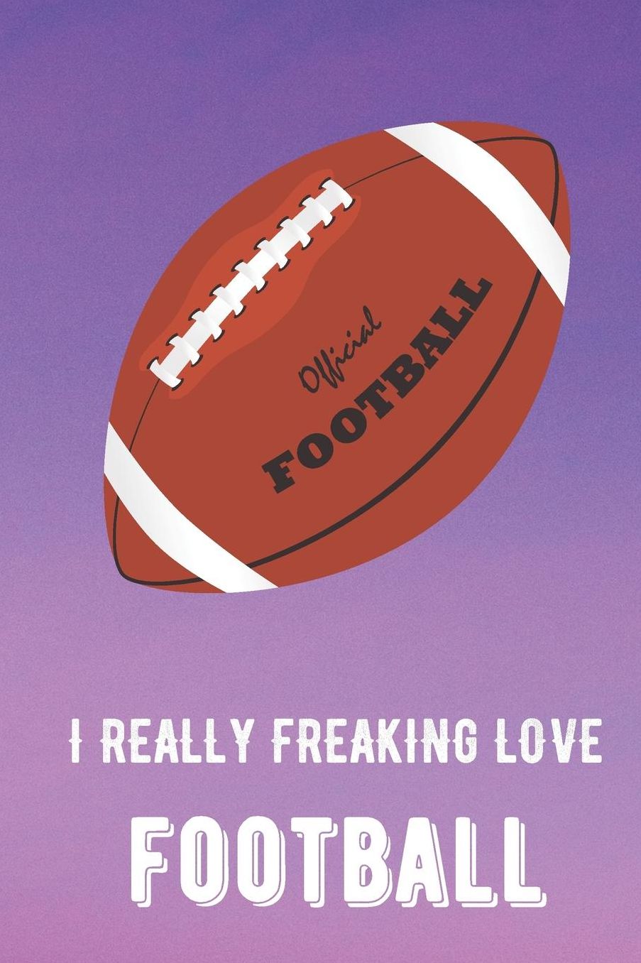 I Really Freaking Love Football: Sports Athlete Hobby Journal and Notebook for Friends Family Coworkers. Lined Paper Note Book.