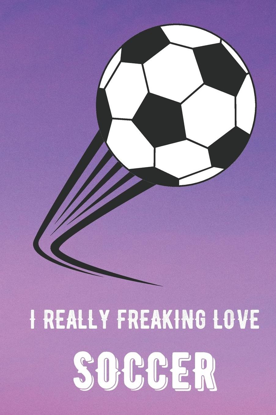 I Really Freaking Love Soccer: Sports Athlete Hobby Journal and Notebook for Friends Family Coworkers. Lined Paper Note Book.