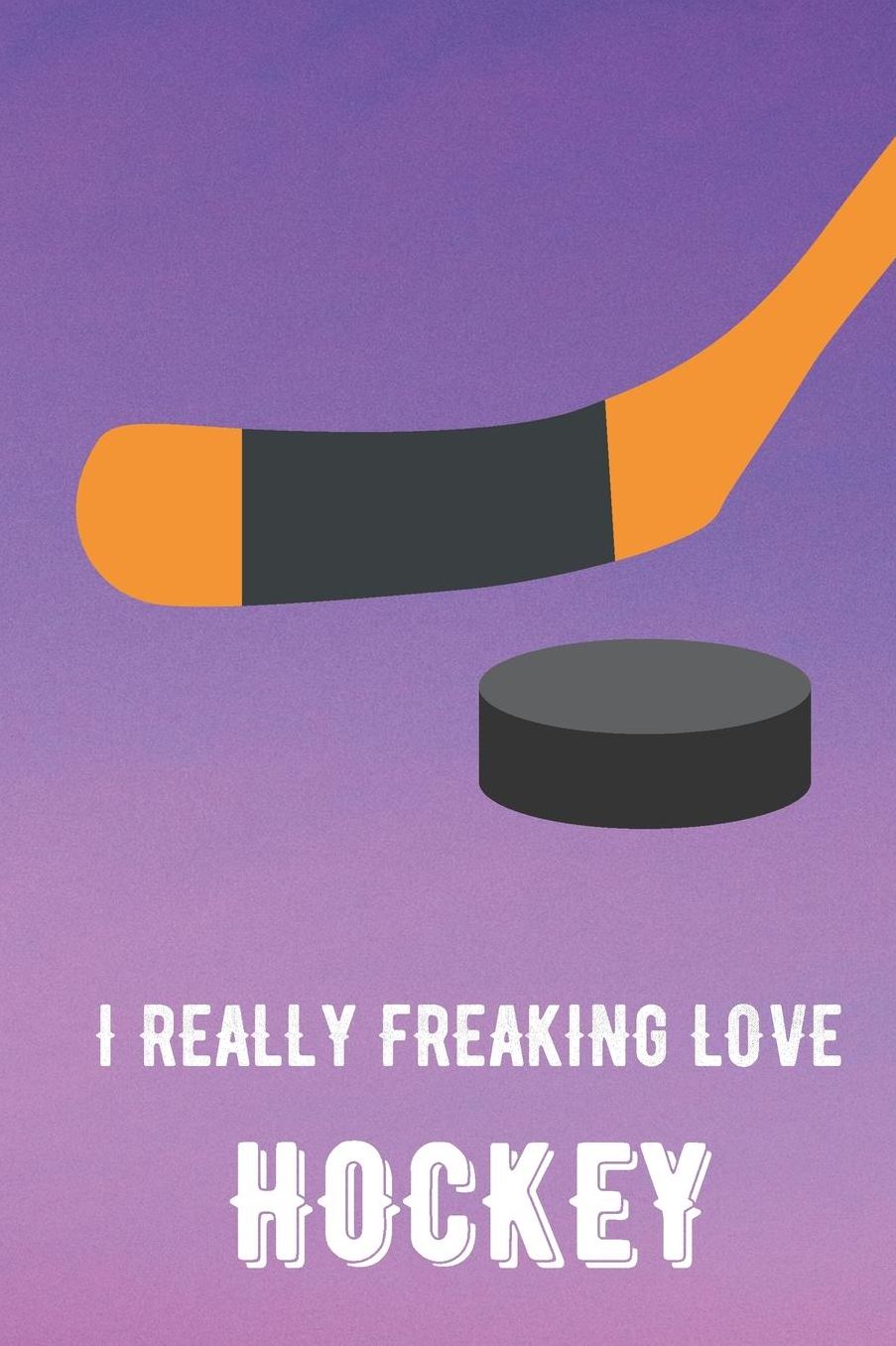 I Really Freaking Love Hockey: Sports Athlete Hobby Journal and Notebook for Friends Family Coworkers. Lined Paper Note Book.