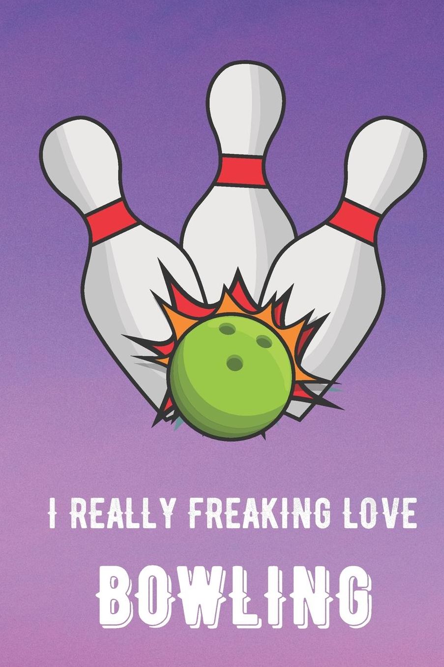 I Really Freaking Love Bowling: Sports Athlete Hobby Journal and Notebook for Friends Family Coworkers. Lined Paper Note Book.