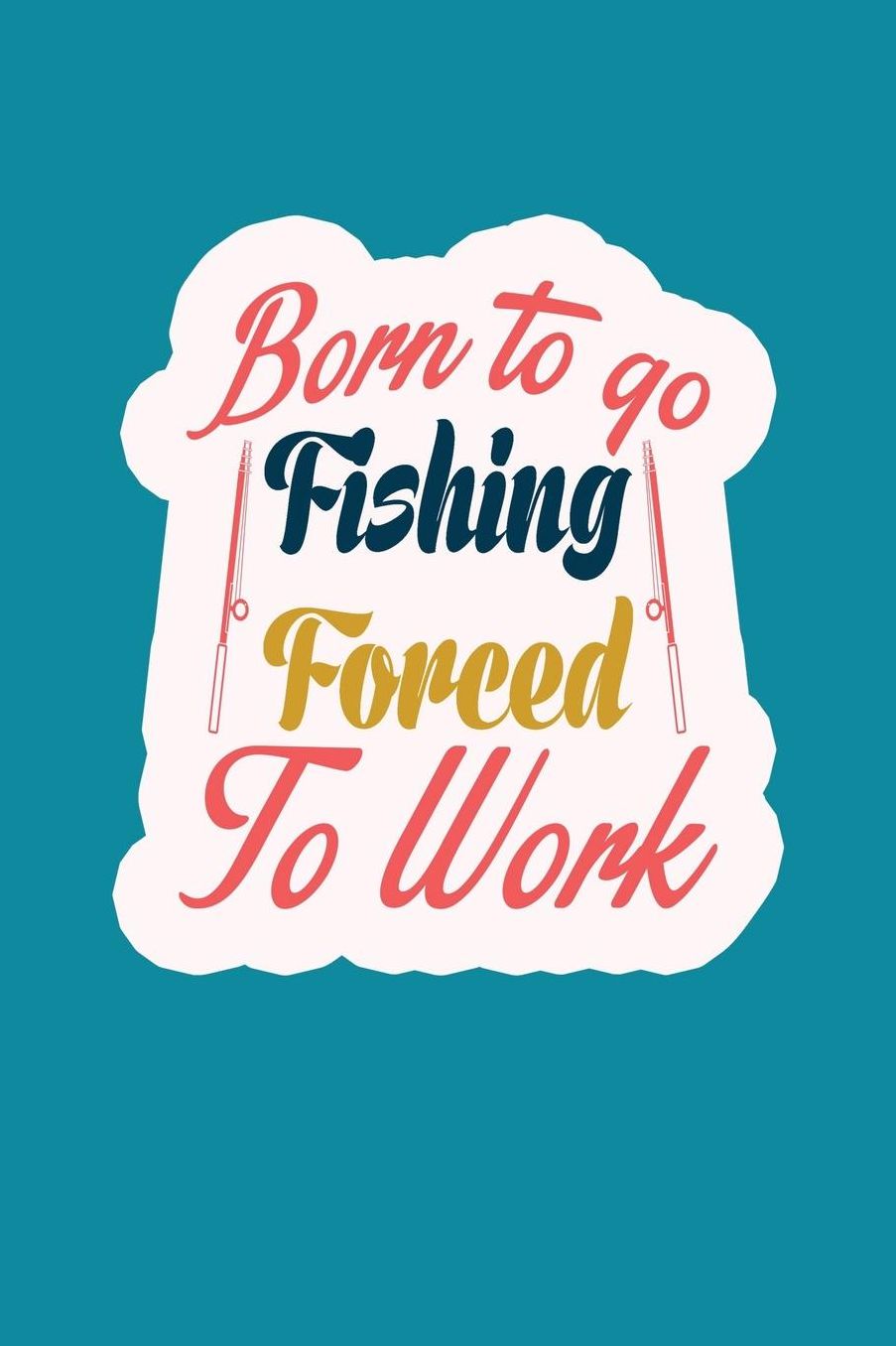 Born To Go Fishing Forced To Work: Fishing Logbook For Anglers