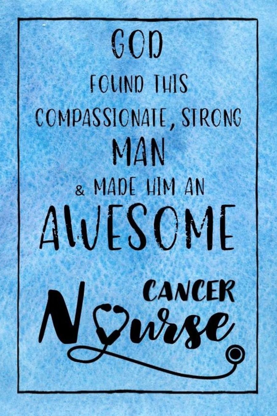 God Found this Strong Man & Made Him an Awesome Cancer Nurse: Journal for Thoughts and Musings