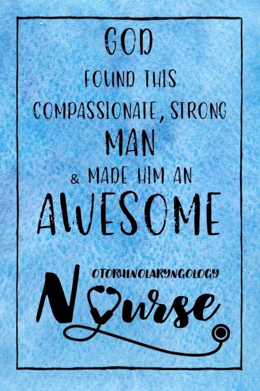 God Found this Strong Man & Made Him an Awesome Otorhinolaryngology Nurse: Journal for Thoughts and Musings