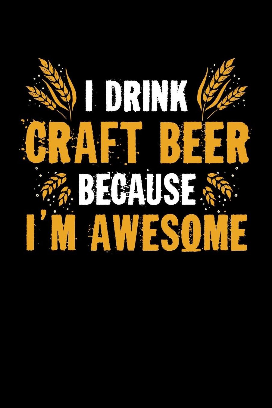 I Drink Craft Beer Because I'm Awesome: Home Brewing Recipe Book Brewers Journal
