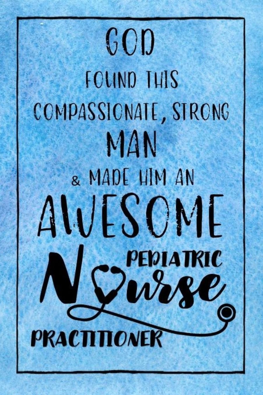 God Found this Strong Man & Made Him an Awesome Pediatric Nurse Practitioner: Journal for Thoughts and Musings
