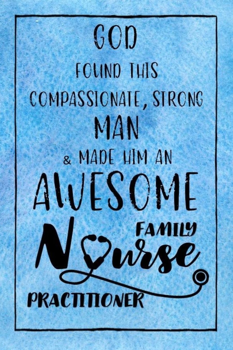 God Found this Strong Man & Made Him an Awesome Family Nurse Practitioner: Journal for Thoughts and Musings