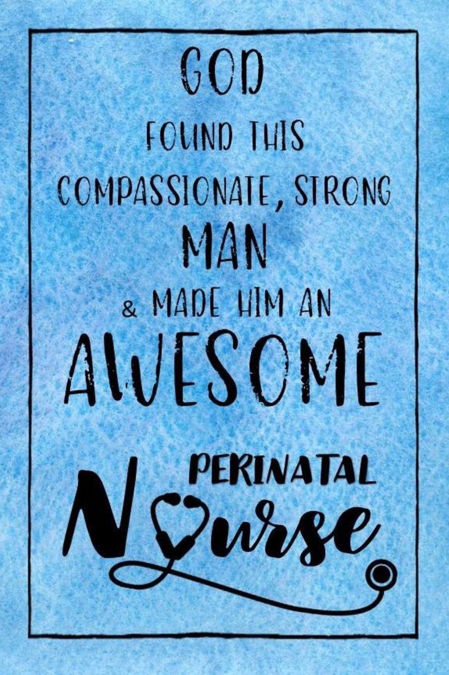 God Found this Strong Man & Made Him an Awesome Perinatal Nurse: Journal for Thoughts and Musings