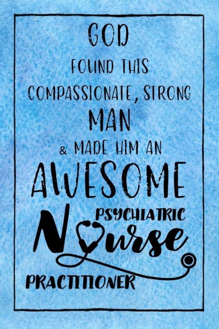 God Found this Strong Man & Made Him an Awesome Psychiatric Nurse Practitioner: Journal for Thoughts and Musings