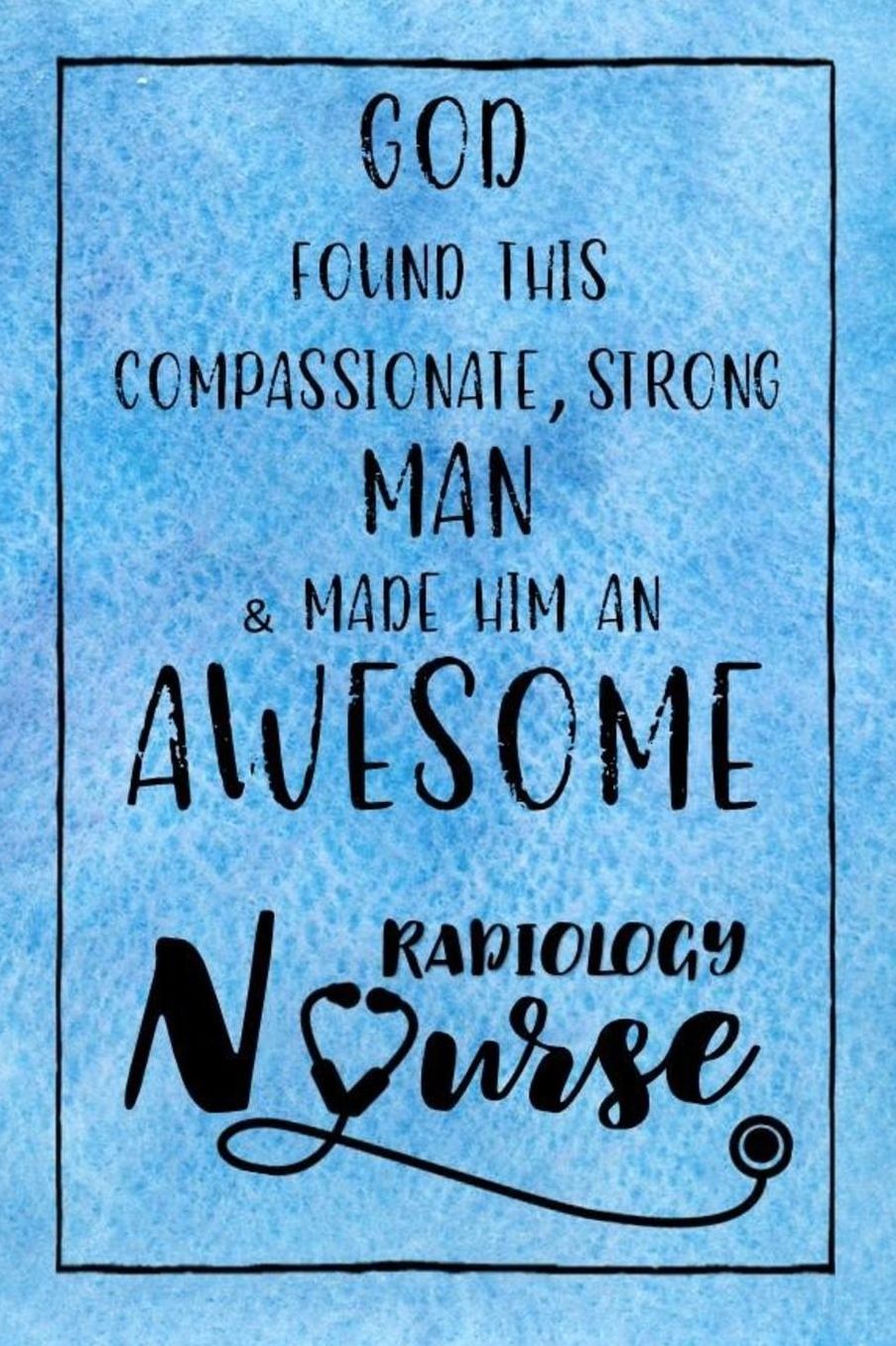 God Found this Strong Man & Made Him an Awesome Radiology Nurse: Journal for Thoughts and Musings