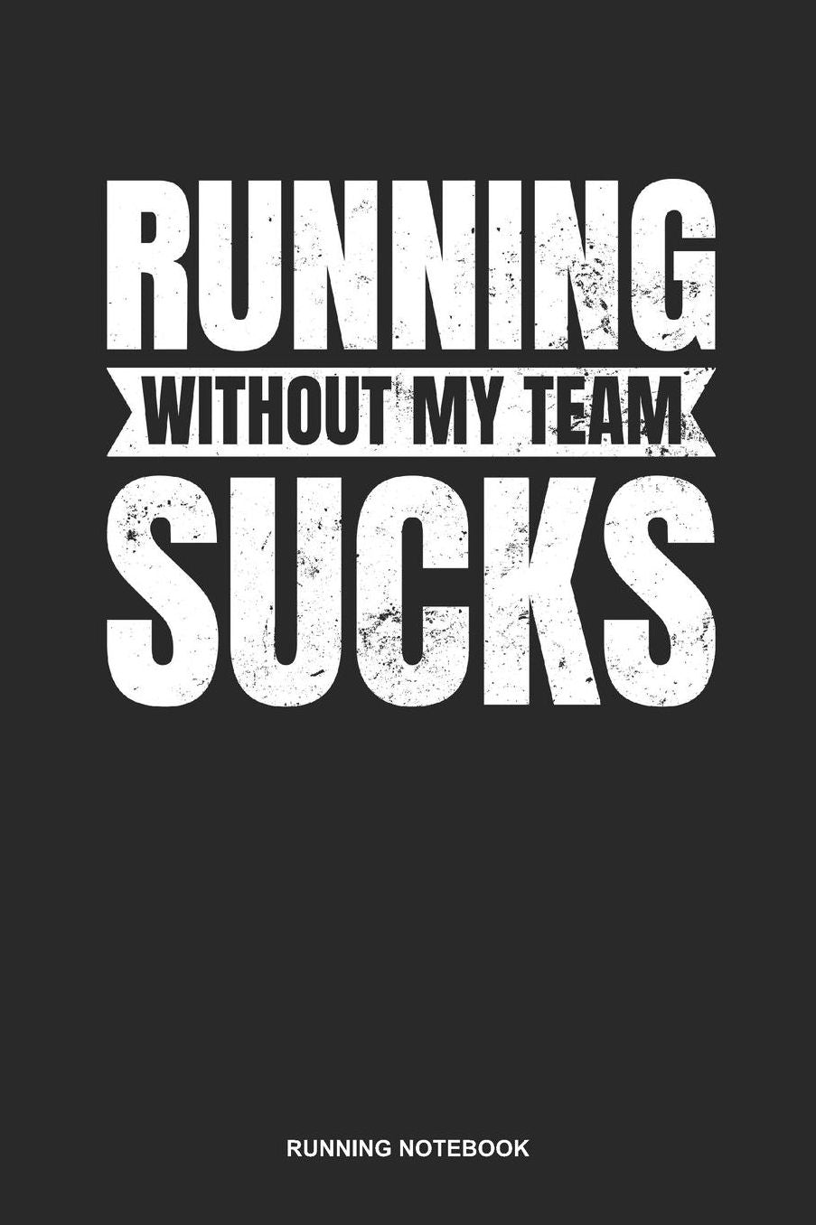 Running Notebook: Dotted Log Book For Runner Of All Distances: Running Sucks Journal Without My Team Gift