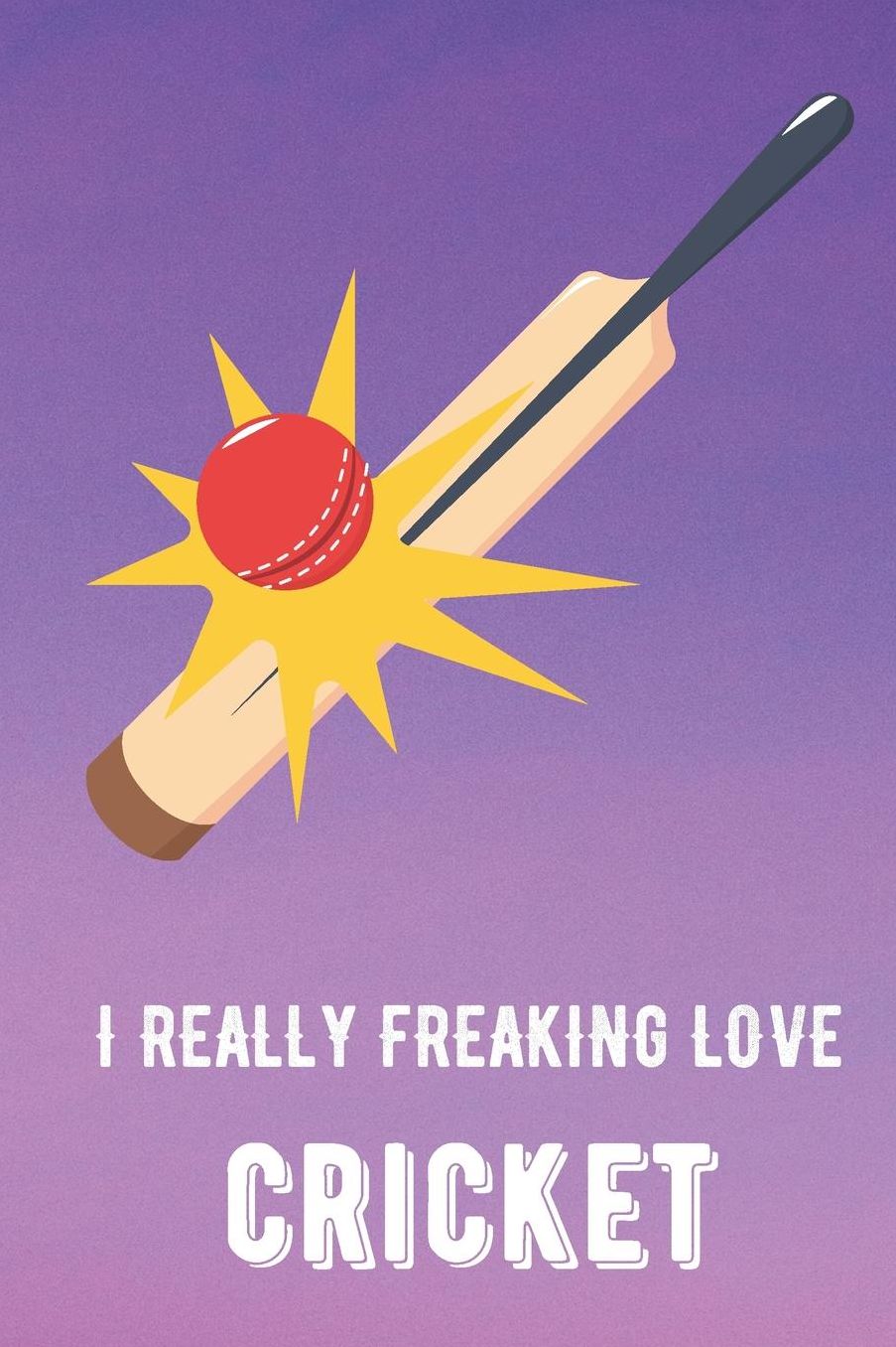 I Really Freaking Love Cricket: Sports Athlete Hobby Journal and Notebook for Friends Family Coworkers. Lined Paper Note Book.