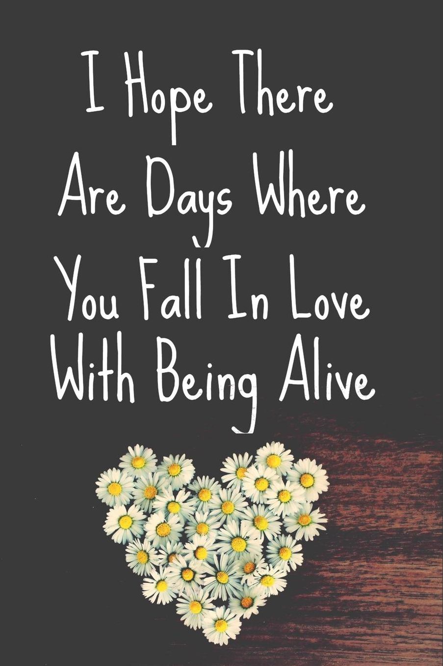 I Hope There Are Days Where You Fall In Love With Being Alive: Bucket List Journal Record 100 Unique Inspirational Ideas to Explore and Track Progress 6x9 Daisy Flower Heart