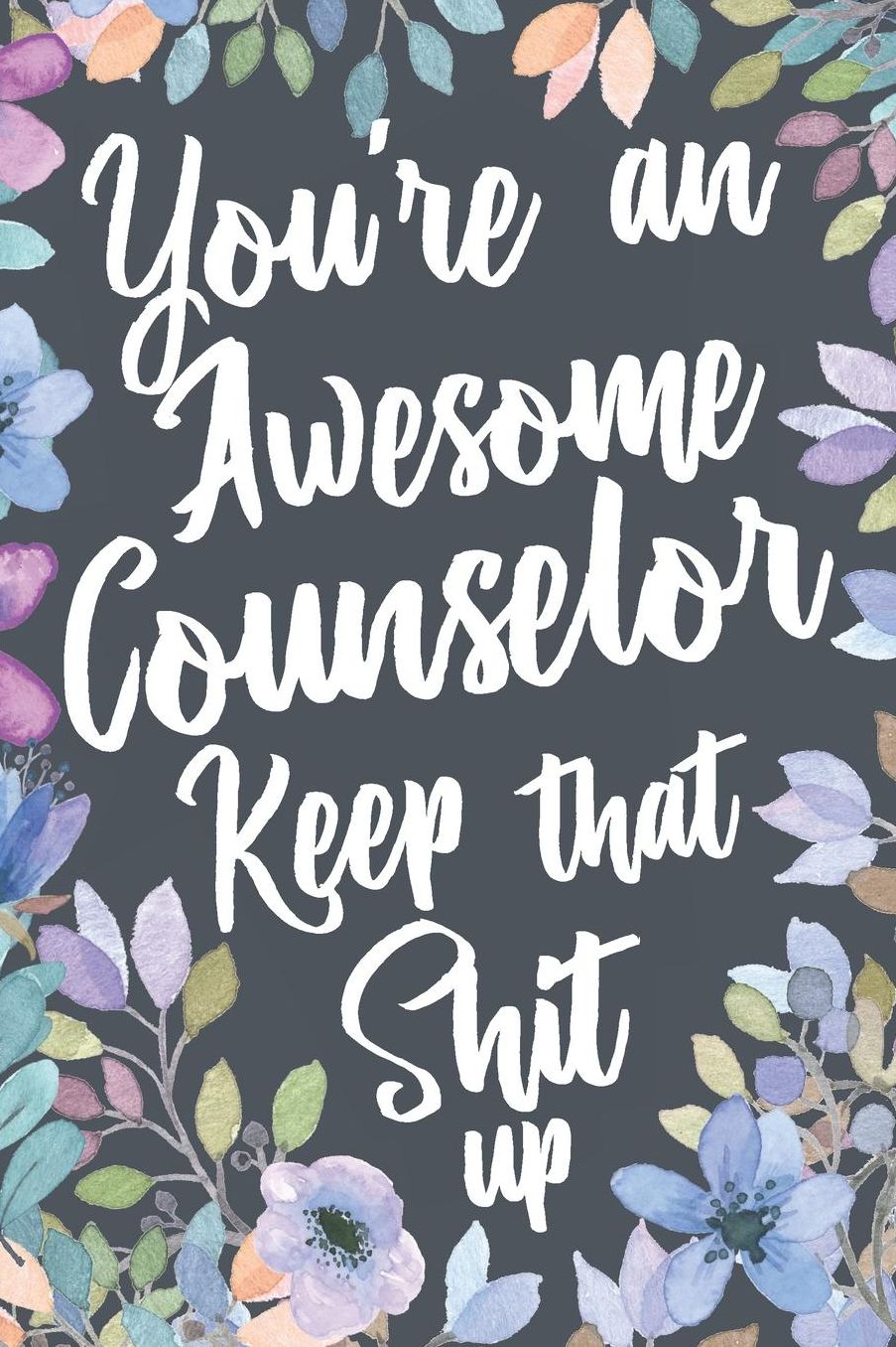 You're An Awesome Counselor Keep That Shit Up: Funny Joke Appreciation Gift Idea for Counselors. Sarcastic Gag Notebook Journal & Sketch Diary Present.