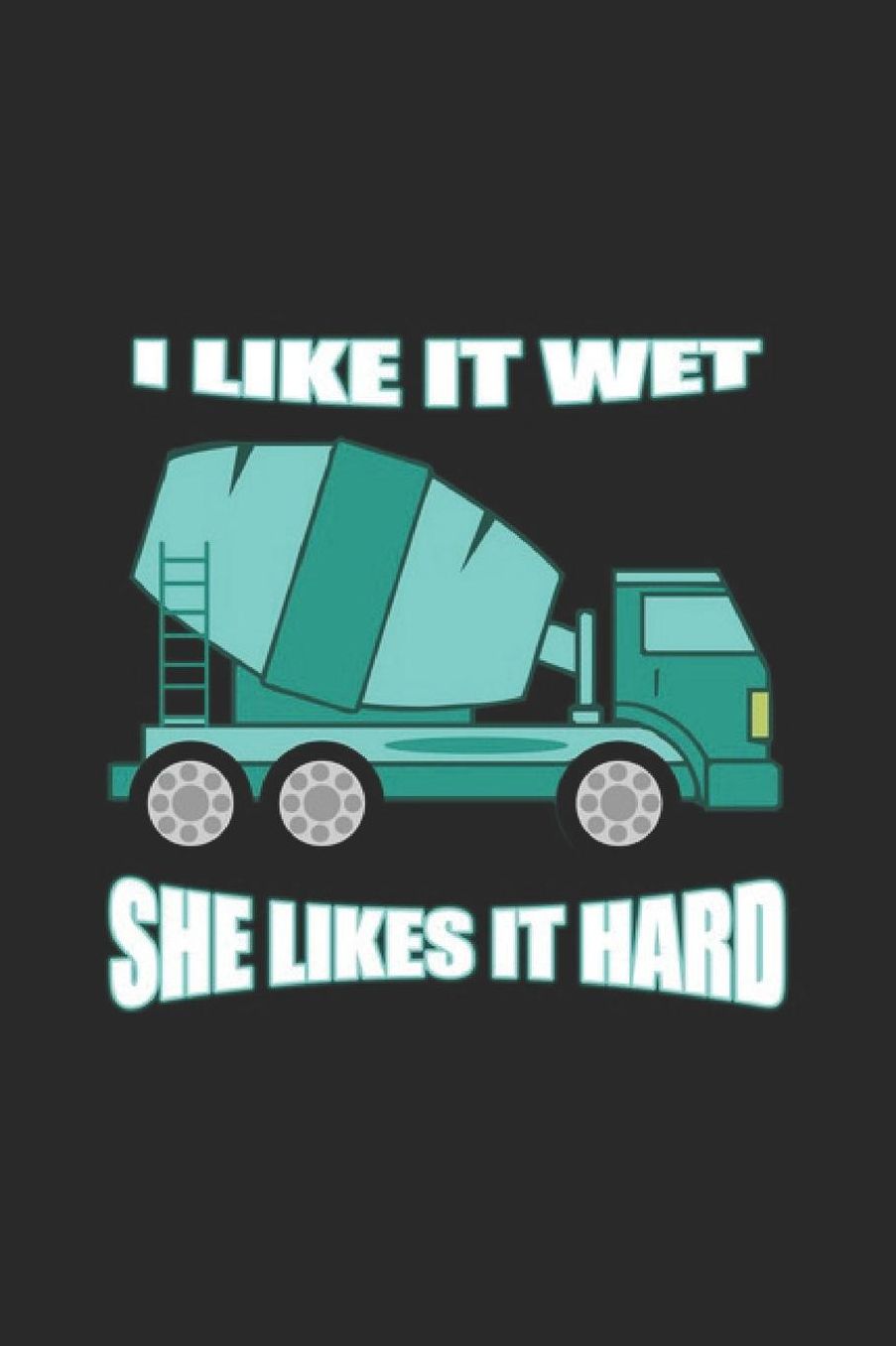 I Like It Wet She Likes It Hard: Truck Notebook Trailor Transport Journal for Truck driver, Trucker on their Lorry or Tractor, for sketches ideas and To-Do lists, Dot Grid notebook, 120 pages