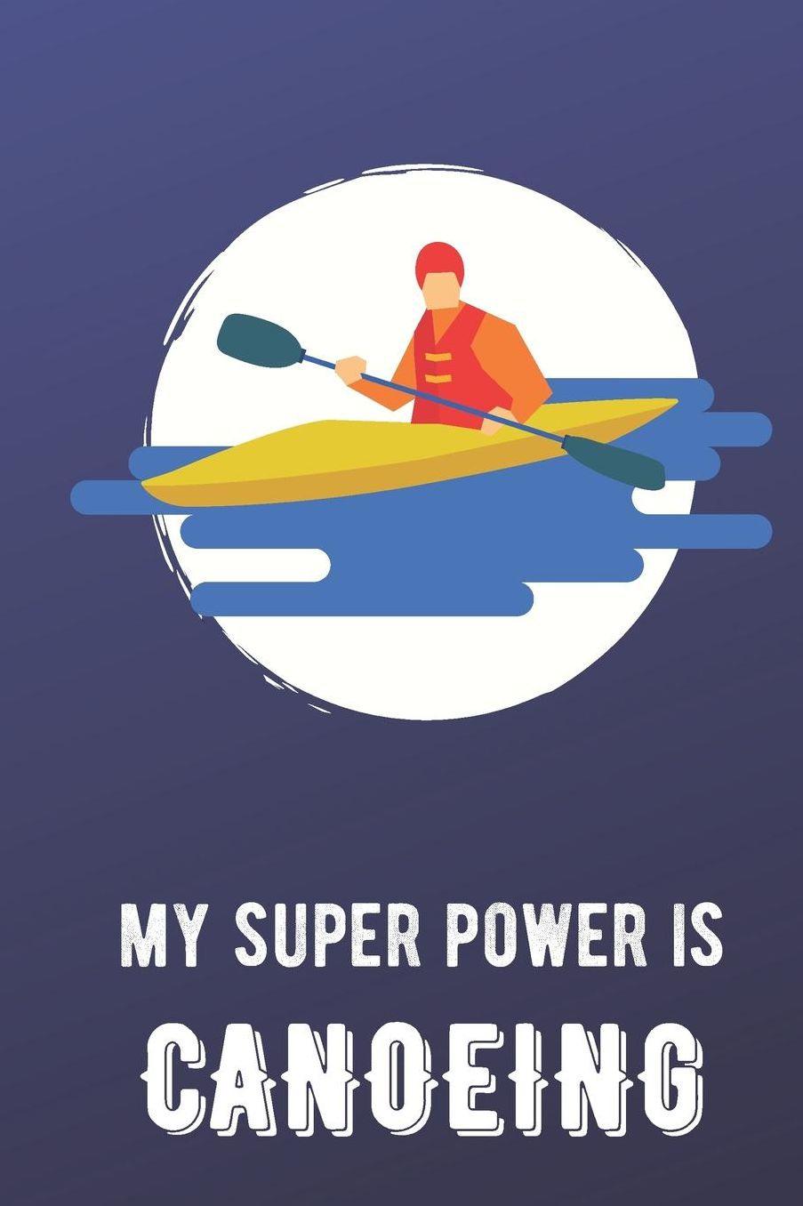 My Super Power Is Canoeing: Sports Athlete Hobby Journal and Notebook for Friends Family Coworkers. Lined Paper Note Book.
