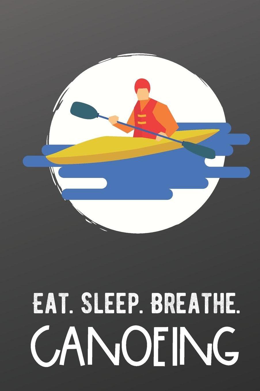 Eat Sleep Breathe Canoeing: Sports Athlete Hobby Journal and Notebook for Friends Family Coworkers. Lined Paper Note Book.