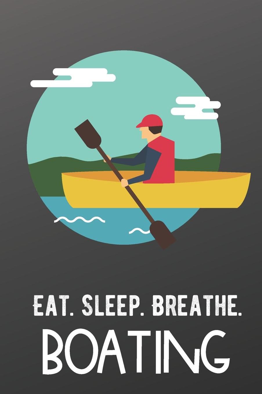 Eat Sleep Breathe Boating: Sports Athlete Hobby Journal and Notebook for Friends Family Coworkers. Lined Paper Note Book.