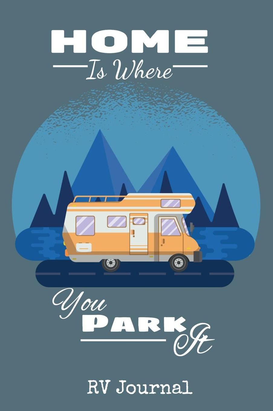 Home Is Where You Park It RV Journal: Trip Planner, Memory Book and Maintenance Tracker