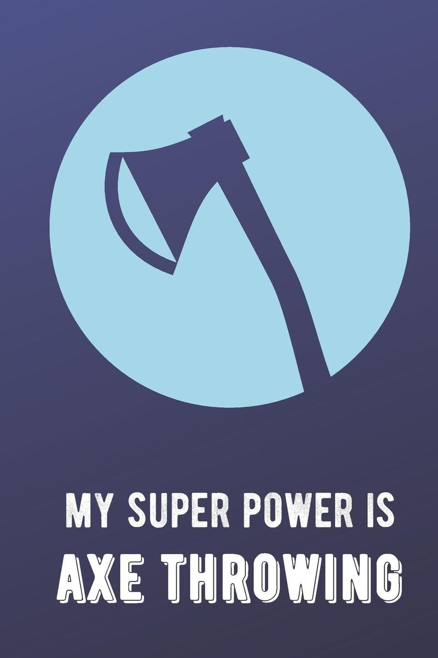 My Super Power Is Axe Throwing: Sports Athlete Hobby Journal and Notebook for Friends Family Coworkers. Lined Paper Note Book.