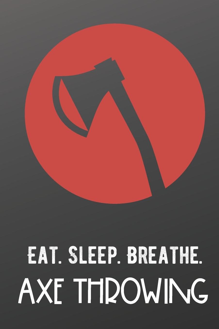 Eat Sleep Breathe Axe Throwing: Sports Athlete Hobby Journal and Notebook for Friends Family Coworkers. Lined Paper Note Book.
