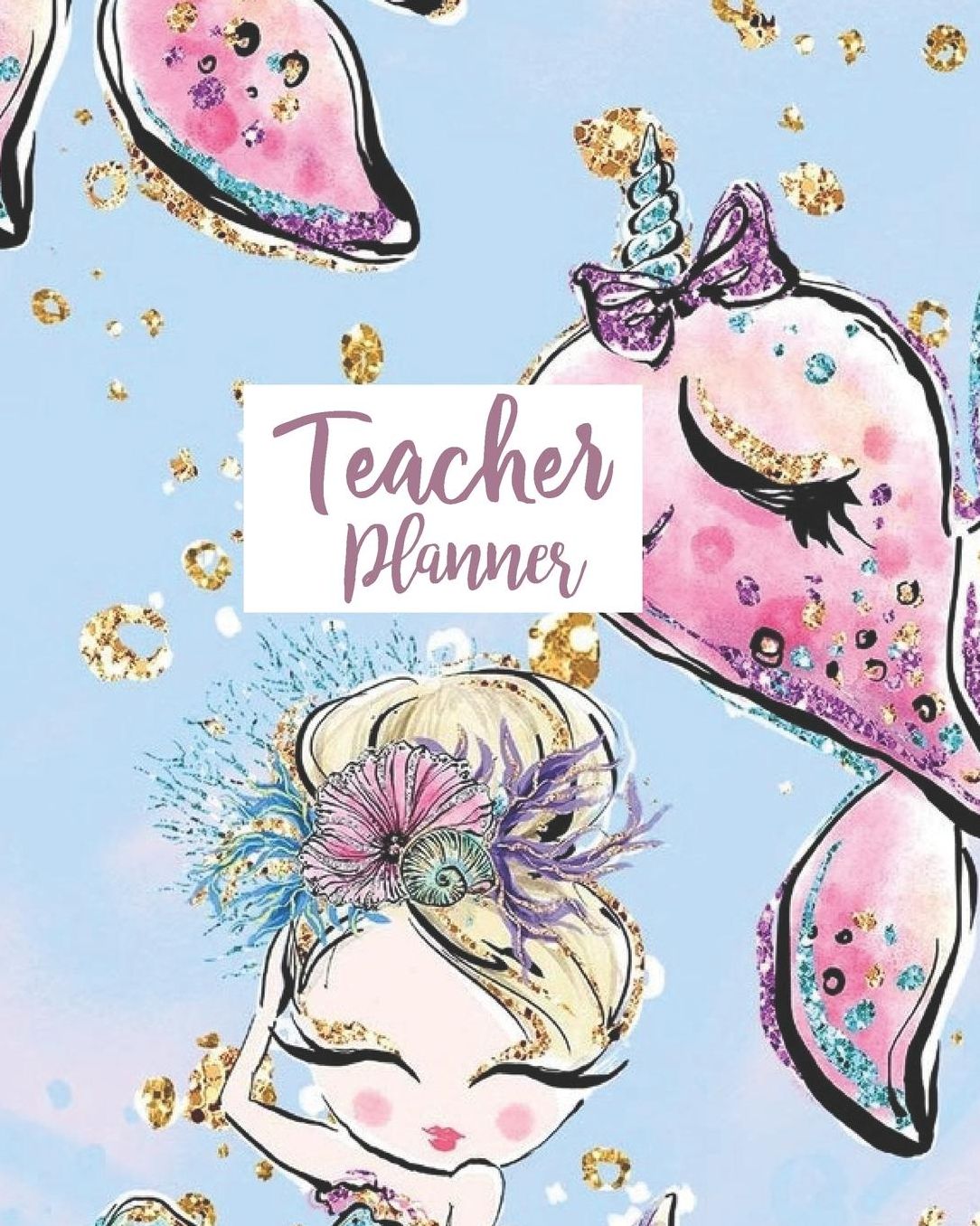 Teacher Planner: Cute Mermaid Unicorn Narwhal Teacher Journal Planner Notebook Organizer Daily Weekly Monthly Annual Activities Calendars To Do Class Lists Grade Tracker Back to School Teacher Appreciation Gift Undated 8x10 150 Pages White Paper